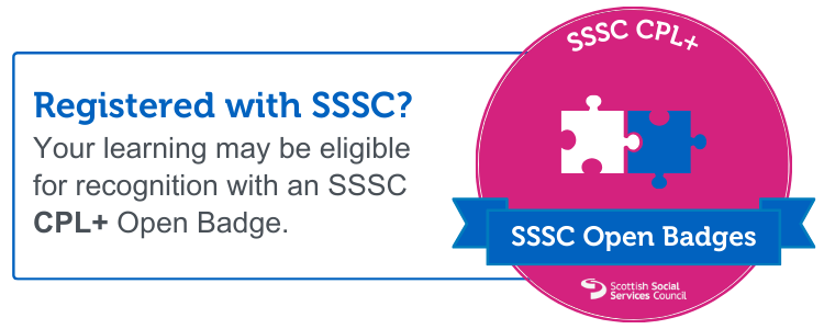 Registered with the SSSC? Your learning may be eligible for recognition with an SSSC CPL+ Open Badge.